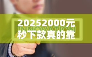 20252000元秒下款真的靠譜嗎？這樣操作更穩(wěn)當