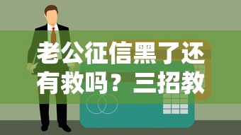 老公征信黑了還有救嗎？三招教你搞定貸款難題