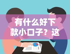 有什么好下款小口子？這幾個(gè)渠道或許能幫到你！