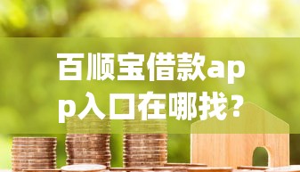 百順寶借款app入口在哪找？三步教你安全下載不踩坑
