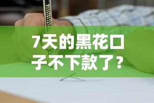 7天的黑花口子不下款了？親身經歷教你應對方法