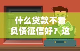 什么貸款不看負債征信好？這幾種渠道可能幫到你