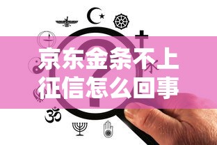 京東金條不上征信怎么回事？這3點很多人都沒搞明白