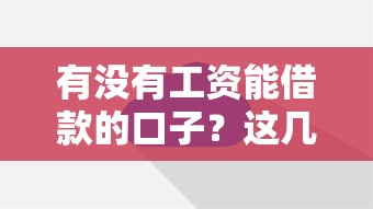 有沒有工資能借款的口子？這幾個靠譜平臺輕松解決資金難題