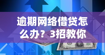 逾期網絡借貸怎么辦？3招教你化解信用危機