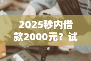 2025秒內借款2000元？試試這些快速到賬渠道