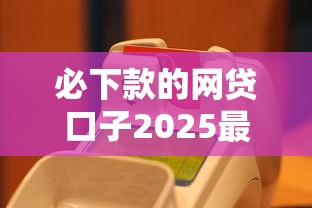 必下款的網貸口子2025最新實測，這5個平臺真的穩