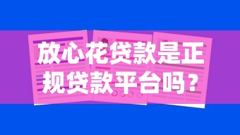放心花貸款是正規貸款平臺嗎？實測3大關鍵點告訴你答案