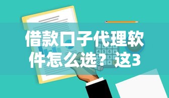 借款口子代理軟件怎么選？這3個避坑技巧你必須知道