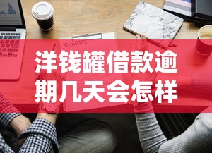 洋錢罐借款逾期幾天會(huì)怎樣？這些后果你可能沒想到