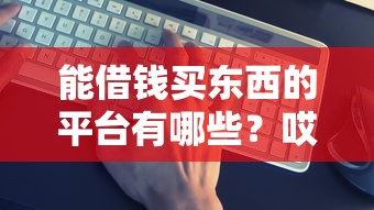 能借錢買東西的平臺(tái)有哪些？哎？這5個(gè)平臺(tái)靠譜嗎？