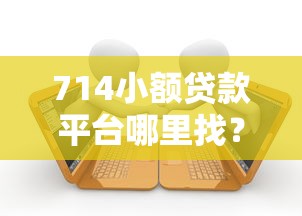 714小額貸款平臺哪里找？這三個渠道最靠譜