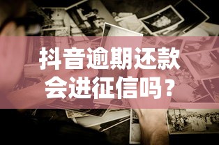 抖音逾期還款會進征信嗎？這些影響你可能沒想到