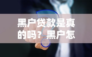 黑戶貸款是真的嗎？黑戶怎么貸款？3個靠譜方法實測有效