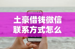 土豪借錢微信聯(lián)系方式怎么找？別急，這幾個(gè)方法可以試試
