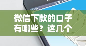 微信下款的口子有哪些？這幾個靠譜平臺實測通過率高