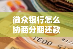 微眾銀行怎么協商分期還款方式？手把手教你解決還款難題