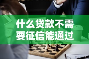 什么貸款不需要征信能通過審核？這3種渠道了解下