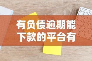 有負(fù)債逾期能下款的平臺(tái)有哪些？實(shí)測(cè)3家通過率高