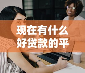 現(xiàn)在有什么好貸款的平臺(tái)？這5個(gè)靠譜選擇幫你解決資金難題