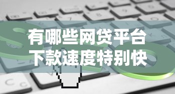 有哪些網(wǎng)貸平臺(tái)下款速度特別快？這幾個(gè)到賬快審核松