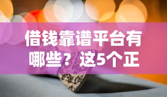 借錢靠譜平臺有哪些？這5個正規(guī)安全、低息靠譜的選擇！