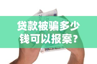 貸款被騙多少錢可以報(bào)案？必知的金額標(biāo)準(zhǔn)及追回流程