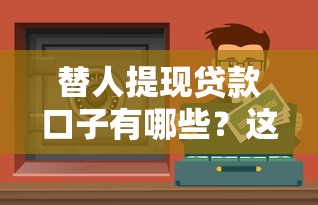 替人提現貸款口子有哪些？這些渠道安全又靠譜