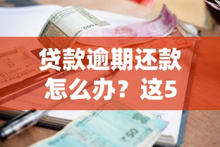 貸款逾期還款怎么辦？這5招教你輕松化解壓力