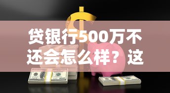 貸銀行500萬(wàn)不還會(huì)怎么樣？這些后果你可能想不到