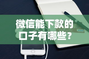 微信能下款的口子有哪些？這3類正規渠道可嘗試
