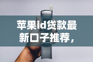 蘋果id貸款最新口子推薦，3分鐘到賬的隱藏技巧