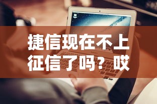捷信現在不上征信了嗎？哎，這消息到底靠不靠譜？