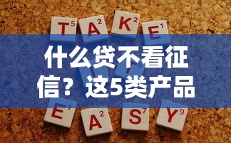 什么貸不看征信？這5類產品或許能幫你解決資金難題