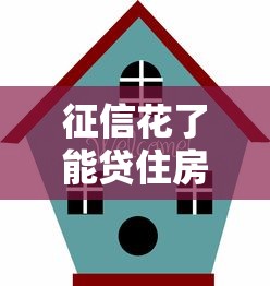 征信花了能貸住房嗎？別慌！3招教你順利拿下房貸