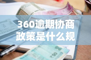 360逾期協商政策是什么規定？最新還款方案解析