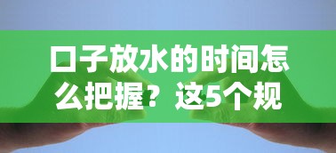 口子放水的時(shí)間怎么把握？這5個(gè)規(guī)律你一定要看
