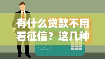 有什么貸款不用看征信？這幾種渠道或許能解燃眉之急