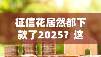 征信花居然都下款了2025？這5個方法讓我成功拿到低息貸款