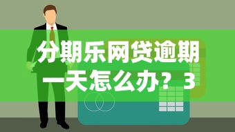 分期樂網貸逾期一天怎么辦？3個補救方法避免影響征信