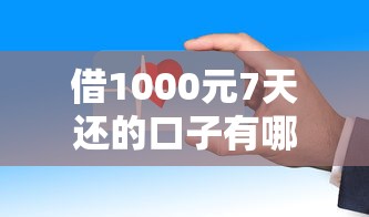 借1000元7天還的口子有哪些？這幾個渠道門檻低、放款快！