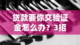 貸款要你交驗(yàn)證金怎么辦？3招教你識破騙局保安全