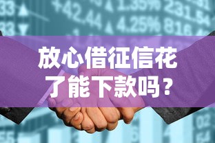 放心借征信花了能下款嗎？這幾點(diǎn)或許能幫你解決難題