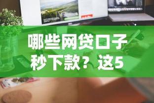 哪些網貸口子秒下款？這5個平臺快速到賬超省心！