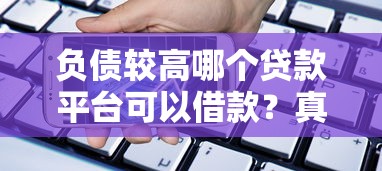 負(fù)債較高哪個(gè)貸款平臺(tái)可以借款？真實(shí)測(cè)評(píng)+低門(mén)檻方案