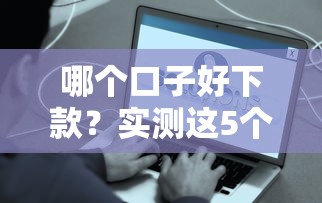 哪個口子好下款？實測這5個平臺真的像天下無賴一樣穩(wěn)！