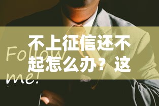 不上征信還不起怎么辦？這幾個應對辦法可能救急！