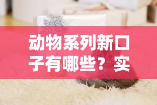 動(dòng)物系列新口子有哪些？實(shí)測(cè)5家平臺(tái)優(yōu)缺點(diǎn)對(duì)比！