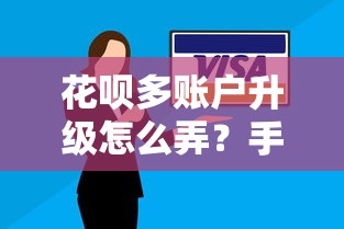 花唄多賬戶升級怎么弄？手把手教你操作技巧