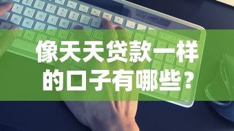 像天天貸款一樣的口子有哪些？實測5個靠譜渠道